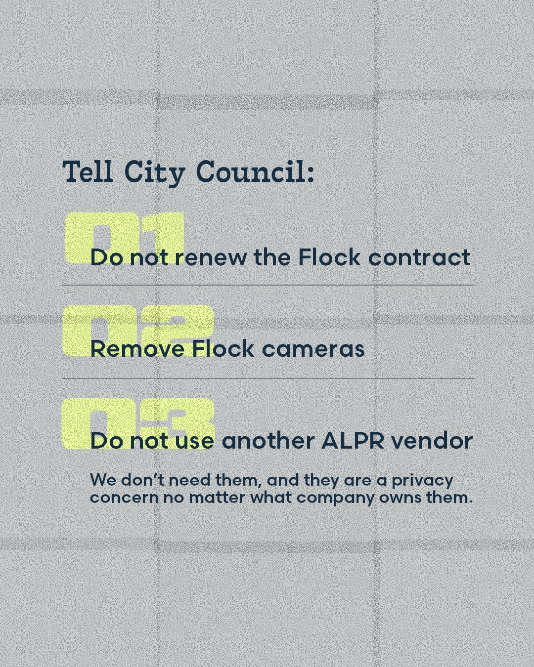 Tell City Council: 01 Do not renew the Flock contract. 02 Remove Flock cameras. 03 Do not use another ALPR vendor.